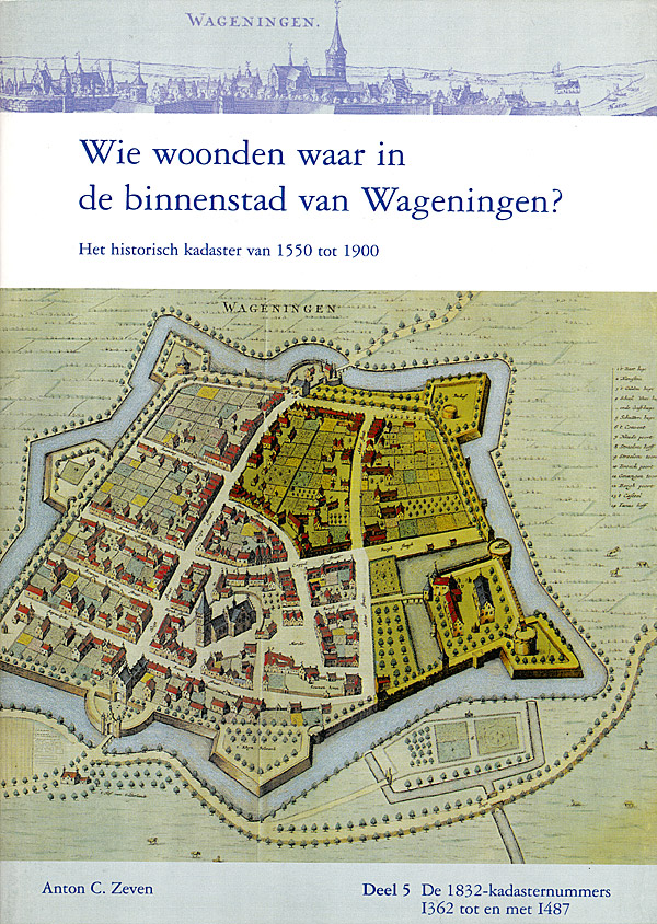 Afbeelding van het boek Wie woonden waar in de binnenstad van Wageningen. Het historisch kadaster van 1550 tot 1900. Deel 5: De 1832-kadasternummers I362 tot en met I487.