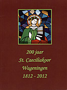 Afbeelding van het boek 200 jaar St. Caeciliakoor Wageningen 1812 - 2012